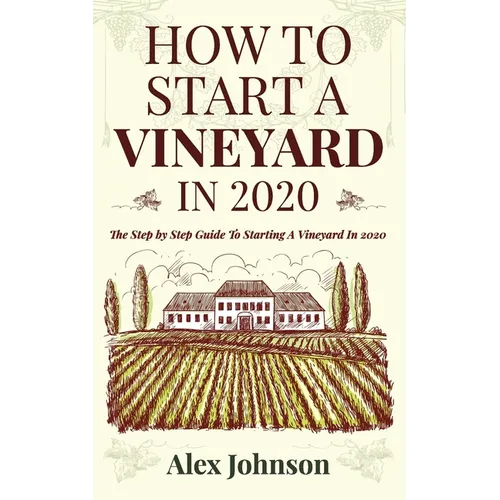 How To Start A Vineyard In 2020: The Step by Step Guide To Starting A Vineyard In 2020 - Paperback