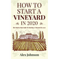 How To Start A Vineyard In 2020: The Step by Step Guide To Starting A Vineyard In 2020 - Paperback