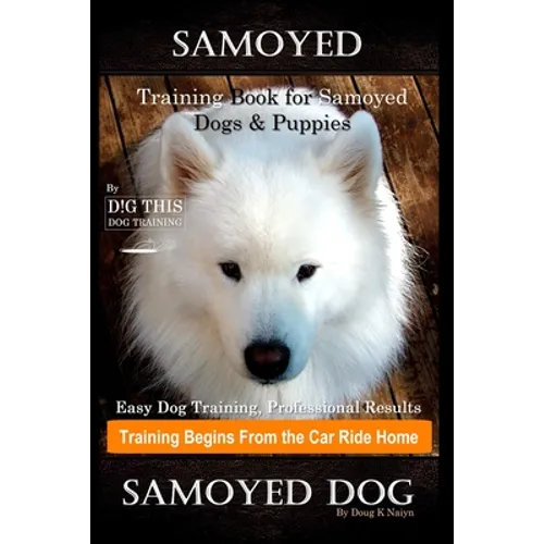 Samoyed Training Book for Samoyed Dogs & Puppies By D!G THIS DOG Training, Easy Dog Training, Professional Results, Training Begins from the Car Ride - Paperback