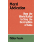 Moral Abdication: How the World Failed to Stop the Destruction of Gaza - Paperback