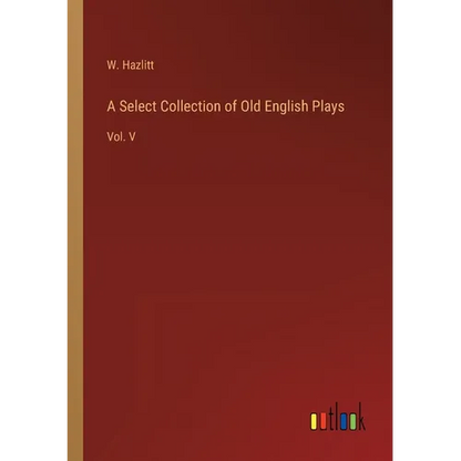 A Select Collection of Old English Plays: Vol. V - Paperback