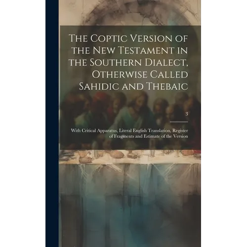 The Coptic Version of the New Testament in the Southern Dialect, Otherwise Called Sahidic and Thebaic: With Critical Apparatus, Literal English Transl - Hardcover