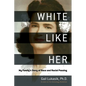 White Like Her: My Family's Story of Race and Racial Passing - Hardcover