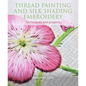 Thread Painting and Silk Shading Embroidery: Techniques and Projects - Paperback