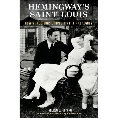 Hemingway's Saint Louis: How St. Louisans Shaped His Life and Legacy - Paperback