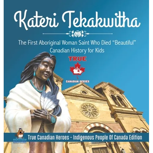 Kateri Tekakwitha - The First Aboriginal Woman Saint Who Died "Beautiful" Canadian History for Kids True Canadian Heroes - Indigenous People Of Canada - Hardcover