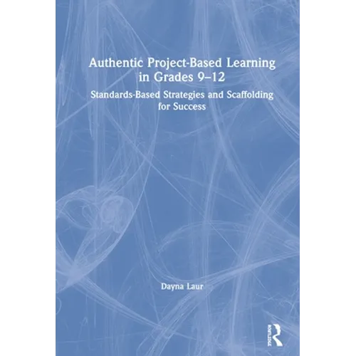 Authentic Project-Based Learning in Grades 9-12: Standards-Based Strategies and Scaffolding for Success - Paperback
