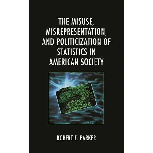 The Misuse, Misrepresentation, and Politicization of Statistics in American Society - Hardcover