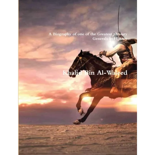 Khalid Bin Al-Waleed: A Biography of one of the Greatest Military Generals in History - Paperback