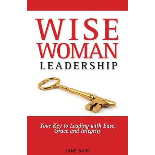 WiseWoman Leadership: Your Key to Leading with Ease, Grace and Integrity - Paperback