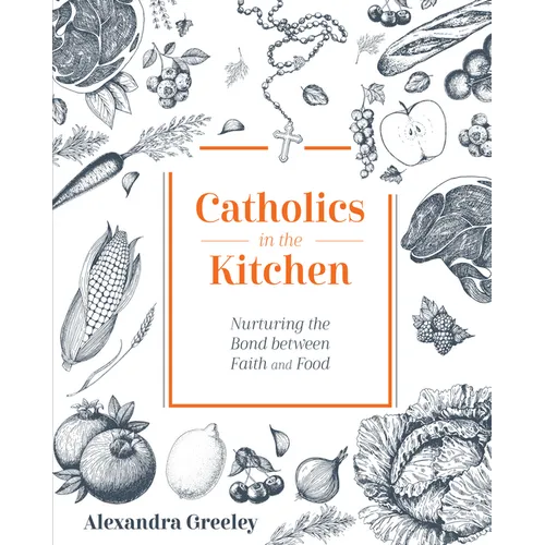 Catholics in the Kitchen: Nurturing the Bond Between Faith and Food - Hardcover