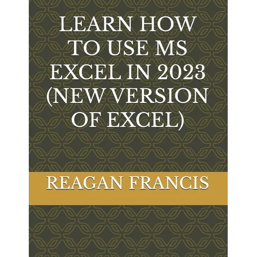 Learn How to Use MS Excel in 2023 (New Version of Excel) - Paperback