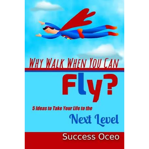 Why Walk When You Can Fly?: 5 Ideas to Take Your Life to the Next Level - Paperback