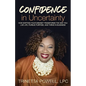 Confidence in Uncertainty: How Shifting Your Mindset Transforms the Way You Live Life, Pursue Purpose, and Thrive in Business - Paperback