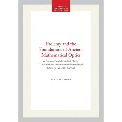 Ptolemy and the Foundations of Ancient Mathematical Optics: A Source Based Guided Study, Transactions, American Philosophical Society (Vol. 89, Part 3 - Paperback