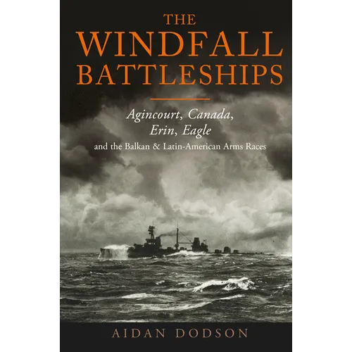 The Windfall Battleships: Agincourt, Canada, Erin, Eagle and the Balkan and Latin-American Arms Races - Hardcover