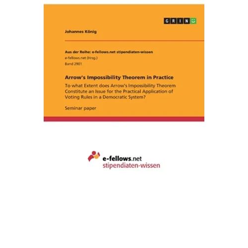 Arrow's Impossibility Theorem in Practice: To what Extent does Arrow's Impossibility Theorem Constitute an Issue for the Practical Application of Voti - Paperback