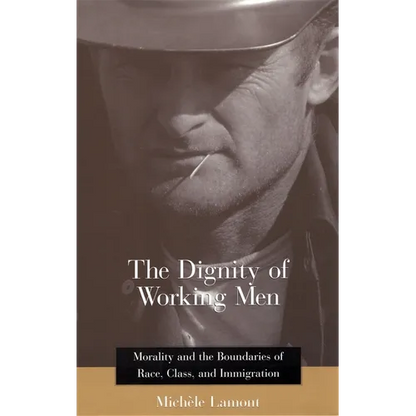 The Dignity of Working Men: Morality and the Boundaries of Race, Class, and Immigration - Paperback