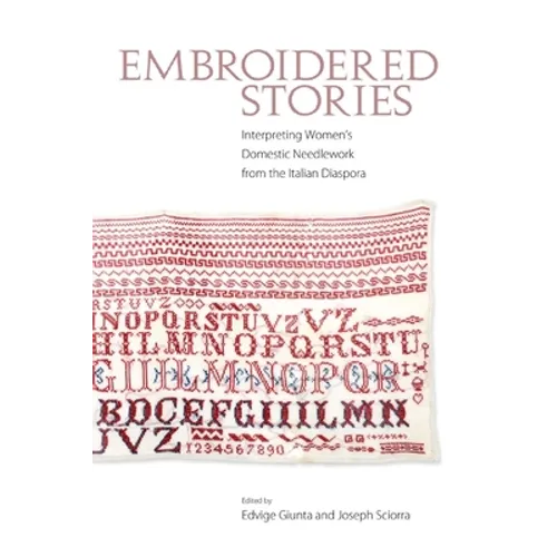 Embroidered Stories: Interpreting Women's Domestic Needlework from the Italian Diaspora - Paperback