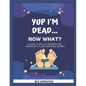 Yup I'm Dead...Now What?: A Guide to My Life Information, Documents, Plans and Final Wishes - Paperback