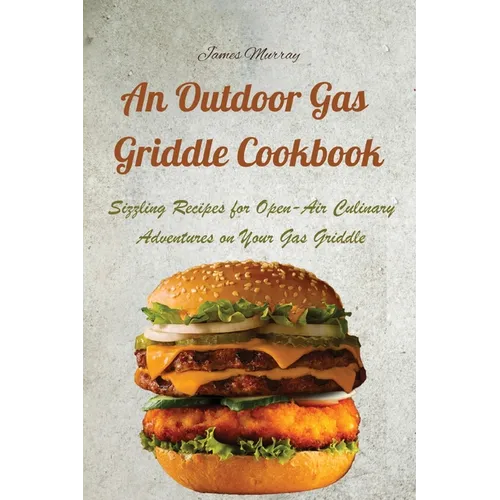 An Outdoor Gas Griddle Cookbook: Sizzling Recipes for Open-Air Culinary Adventures on Your Gas Griddle - Paperback