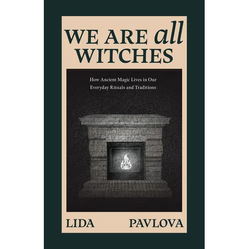We Are All Witches: How Ancient Magic Lives in Our Everyday Rituals and Traditions (Witchcraft in Everyday Life, Modern Witchcraft) - Paperback