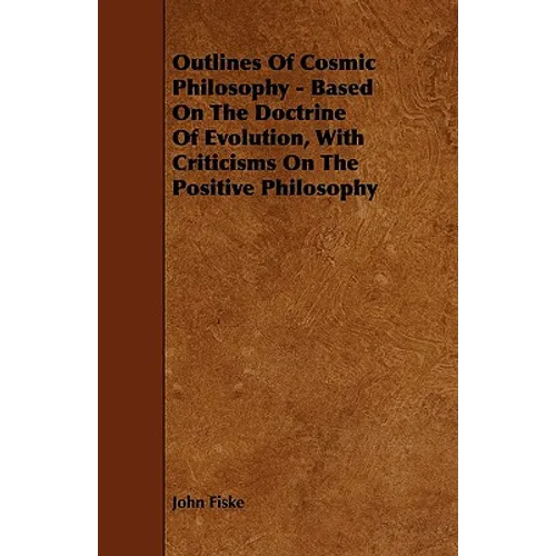 Outlines of Cosmic Philosophy - Based on the Doctrine of Evolution, with Criticisms on the Positive Philosophy - Paperback
