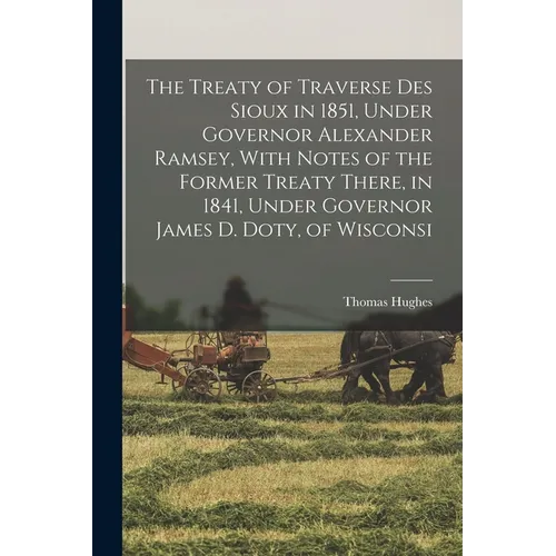The Treaty of Traverse des Sioux in 1851, Under Governor Alexander Ramsey, With Notes of the Former Treaty There, in 1841, Under Governor James D. Dot - Paperback