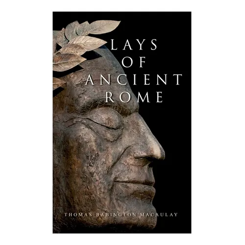 Lays of Ancient Rome: Epic Poems - Paperback