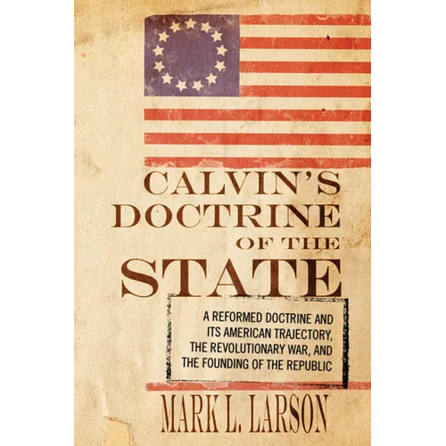 Calvin's Doctrine of the State: A Reformed Doctrine and Its American Trajectory, the Revolutionary War, and the Founding of the Republic - Paperback