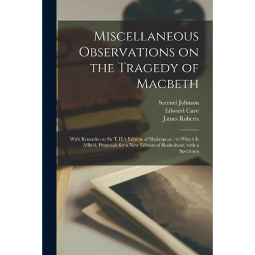 Miscellaneous Observations on the Tragedy of Macbeth: With Remarks on Sir T.H.'s Edition of Shakespear: to Which is Affix'd, Proposals for a New Editi - Paperback