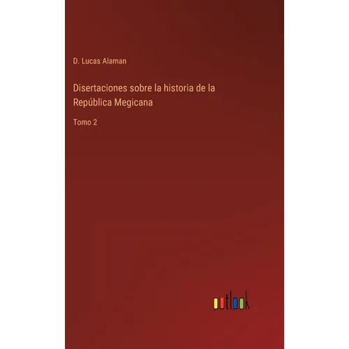 Disertaciones sobre la historia de la República Megicana: Tomo 2 - Hardcover