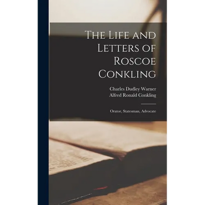 The Life and Letters of Roscoe Conkling: Orator, Statesman, Advocate - Hardcover