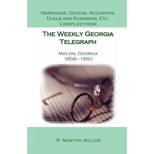 Marriages, Deaths, Accidents, Duels and Runaways, Etc., Compiled from the Weekly Georgia Telegraph, Macon, Georgia, 1858-1860 - Paperback
