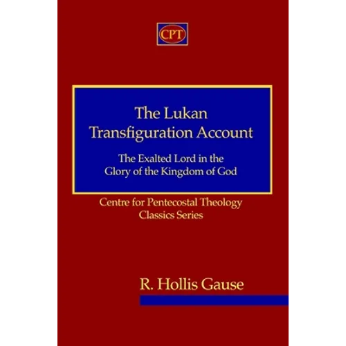 The Lukan Transfiguration Account: The Exalted Lord in the Glory of the Kingdom of God: Centre for Pentecostal Theology Classics Series - Paperback