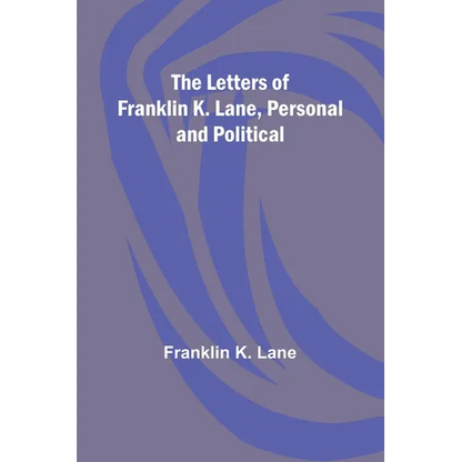 The Letters of Franklin K. Lane, Personal and Political - Paperback