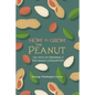 How to Grow the Peanut: and 105 Ways of Preparing It for Human Consumption - Paperback