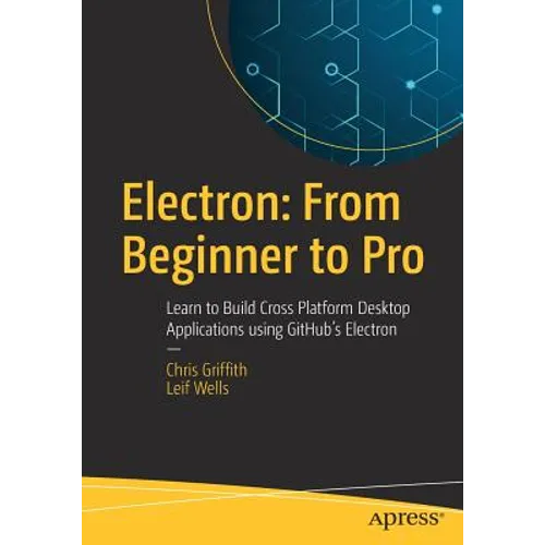 Electron: From Beginner to Pro: Learn to Build Cross Platform Desktop Applications Using Github's Electron - Paperback