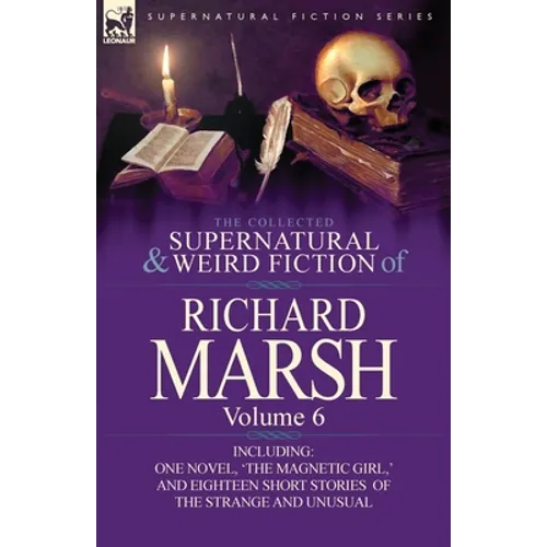 The Collected Supernatural and Weird Fiction of Richard Marsh: Volume 6-Including One Novel, 'The Magnetic Girl, ' and Eighteen Short Stories of the S - Paperback