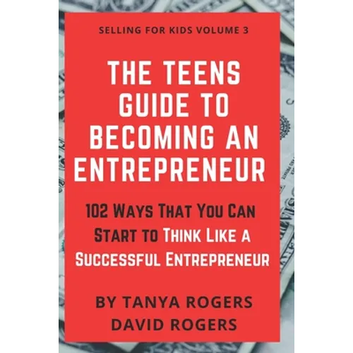 The Teens Guide to Becoming an Entrepreneur: 102 Ways That You Can Start to Think Like a Successful Entrepreneur - Paperback