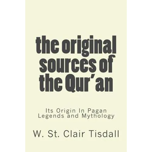 The Original Sources Of The Qur'an: Its Origin In Pagan Legends and Mythology - Paperback