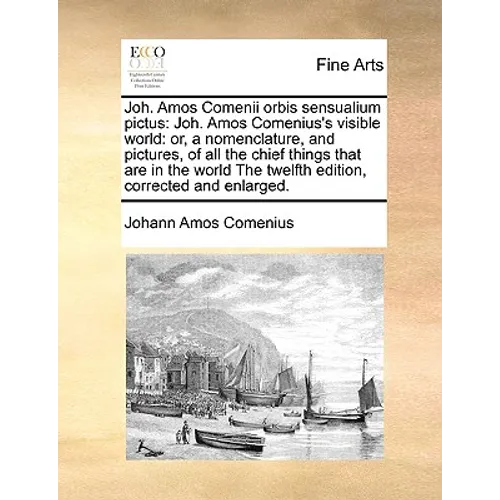 Joh. Amos Comenii Orbis Sensualium Pictus: Joh. Amos Comenius's Visible World: Or, a Nomenclature, and Pictures, of All the Chief Things That Are in t - Paperback
