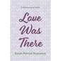 Love Was There: A Testimony of Faith - Hardcover