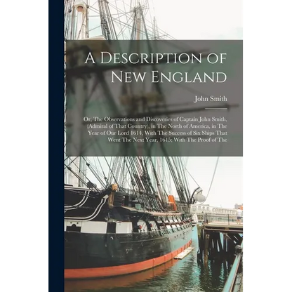 A Description of New England: Or, The Observations and Discoveries of Captain John Smith, (Admiral of That Country), in The North of America, in The - Paperback