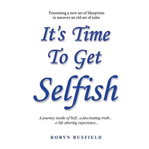 It's Time to Get Selfish: A Journey inside of Self. A Fascinating Truth. A Life Altering Experience. - Paperback