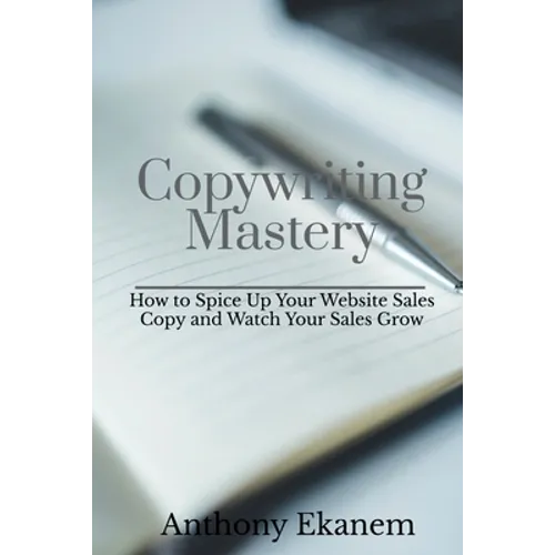 Copywriting Mastery: How to Spice Up Your Website Sales Copy and Watch Your Sales Grow - Paperback