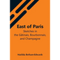East Of Paris; Sketches In The Gâtinais, Bourbonnais, And Champagne - Paperback