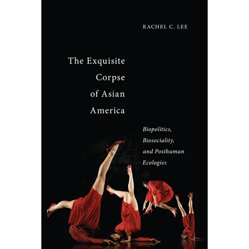 The Exquisite Corpse of Asian America: Biopolitics, Biosociality, and Posthuman Ecologies - Paperback