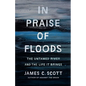 In Praise of Floods: The Untamed River and the Life It Brings - Hardcover