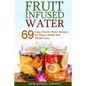 Fruit Infused Water: 69 Easy Vitamin Water Recipes for Detox, Health and Weight Loss - Paperback